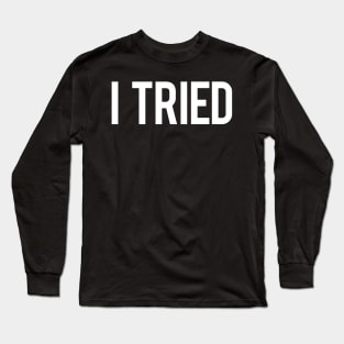 I Tried - Funny Meme - Comical Sayings Long Sleeve T-Shirt